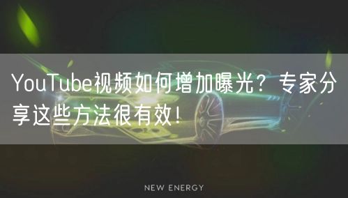 YouTube视频如何增加曝光？专家分享这些方法很有效！