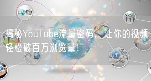 揭秘YouTube流量密码,让你的视频轻松破百万浏览量!