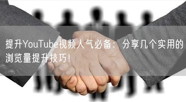 提升YouTube视频人气必备:分享几个实用的浏览量提升技巧!