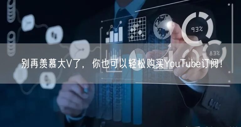 别再羡慕大V了，你也可以轻松购买YouTube订阅！