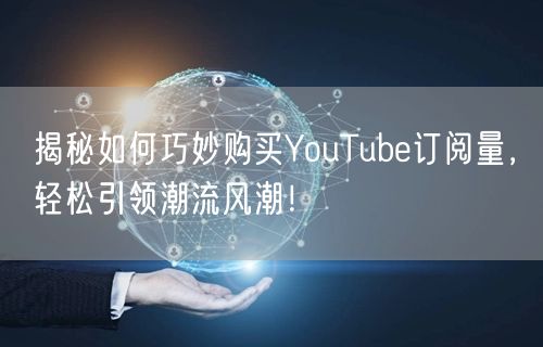 揭秘如何巧妙购买YouTube订阅量，轻松引领潮流风潮！