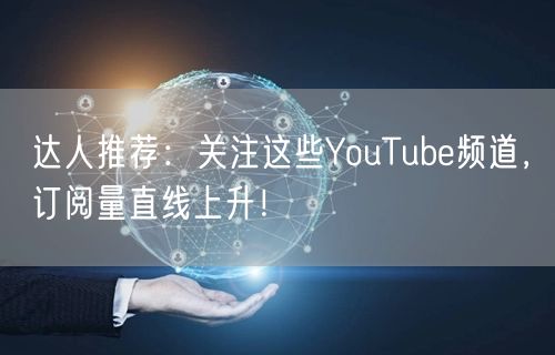 达人推荐：关注这些YouTube频道，订阅量直线上升！