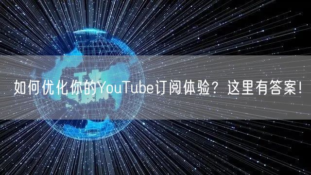 如何优化你的YouTube订阅体验？这里有答案！