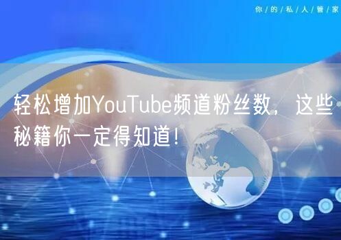 轻松增加YouTube频道粉丝数，这些秘籍你一定得知道！