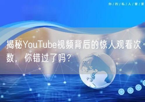 揭秘YouTube视频背后的惊人观看次数，你错过了吗？