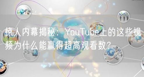 惊人内幕揭秘：YouTube上的这些视频为什么能赢得超高观看数？