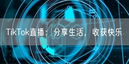 TikTok直播：分享生活，收获快乐