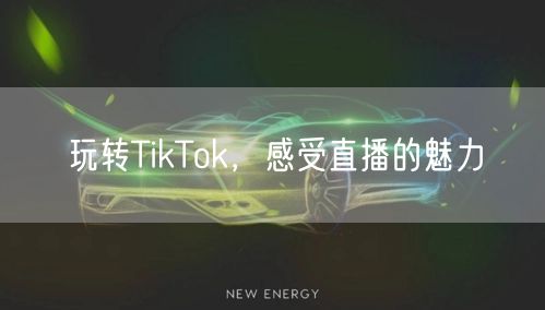 玩转TikTok，感受直播的魅力