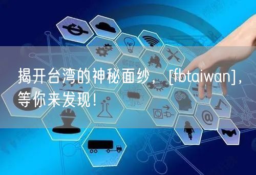 揭开台湾的神秘面纱，[fbtaiwan]，等你来发现！