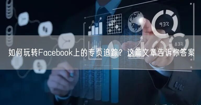 如何玩转Facebook上的专页追踪？这篇文章告诉你答案