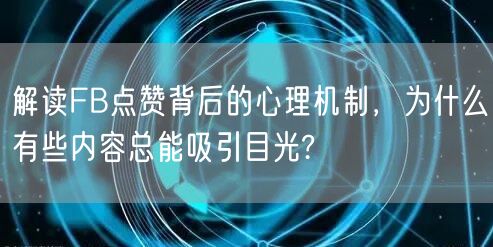 解读FB点赞背后的心理机制，为什么有些内容总能吸引目光?