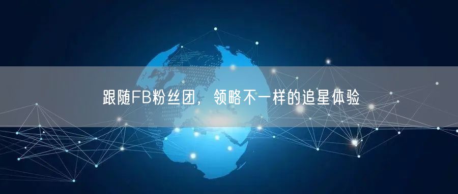 跟随FB粉丝团，领略不一样的追星体验