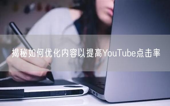 揭秘如何优化内容以提高YouTube点击率