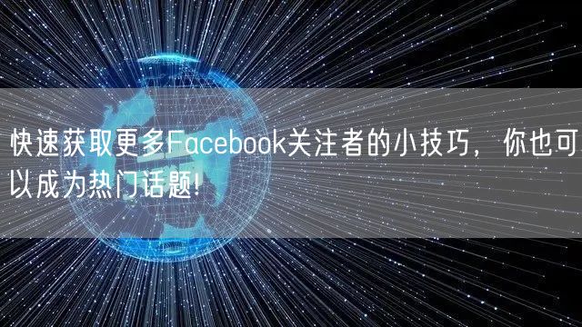 快速获取更多Facebook关注者的小技巧，你也可以成为热门话题!