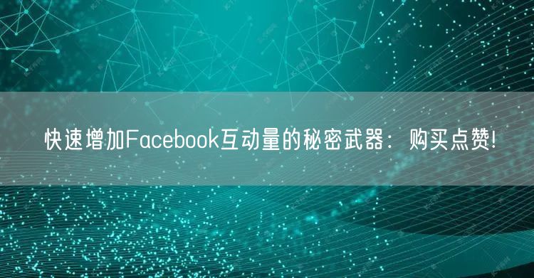 快速增加Facebook互动量的秘密武器：购买点赞!