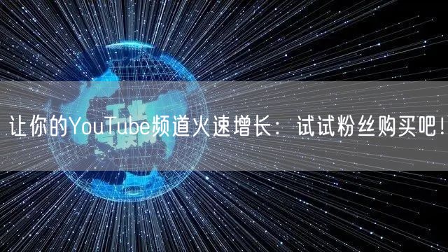 让你的YouTube频道火速增长:试试粉丝购买吧!