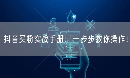 抖音买粉实战手册：一步步教你操作！