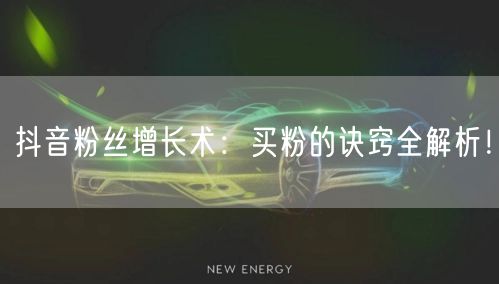 抖音粉丝增长术：买粉的诀窍全解析！