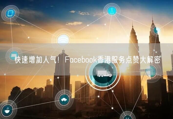 快速增加人气！Facebook香港服务点赞大解密