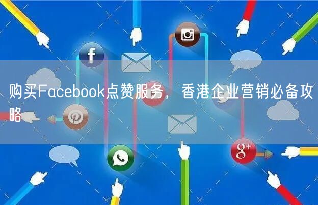 购买Facebook点赞服务，香港企业营销必备攻略
