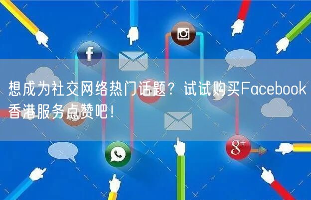 想成为社交网络热门话题？试试购买Facebook香港服务点赞吧！