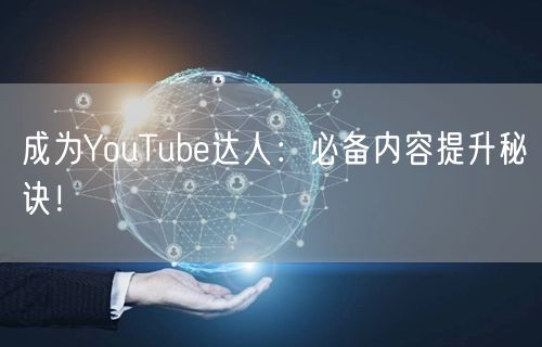 成为YouTube达人：必备内容提升秘诀！
