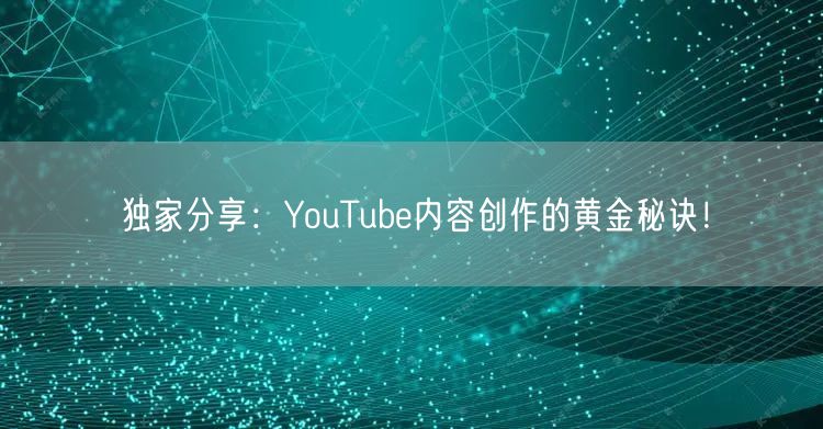 独家分享：YouTube内容创作的黄金秘诀！