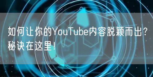 如何让你的YouTube内容脱颖而出？秘诀在这里！