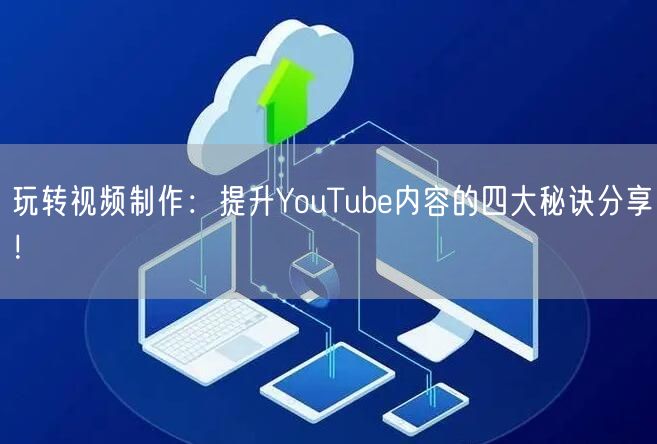 玩转视频制作：提升YouTube内容的四大秘诀分享！