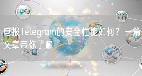 电报Telegram的安全性能如何？一篇文章带你了解