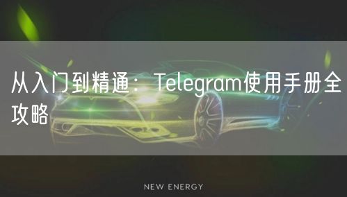 从入门到精通：Telegram使用手册全攻略