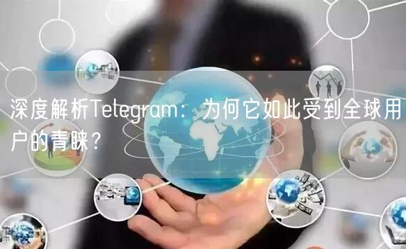 深度解析Telegram：为何它如此受到全球用户的青睐？
