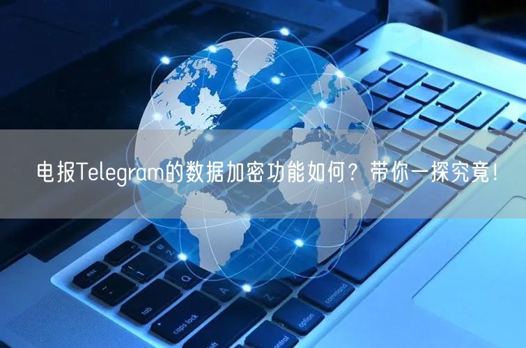 电报Telegram的数据加密功能如何？带你一探究竟！