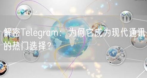 解密Telegram：为何它成为现代通讯的热门选择？