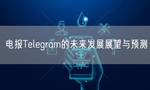 电报Telegram的未来发展展望与预测