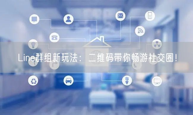 Line群组新玩法：二维码带你畅游社交圈！