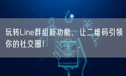 玩转Line群组新功能，让二维码引领你的社交圈！