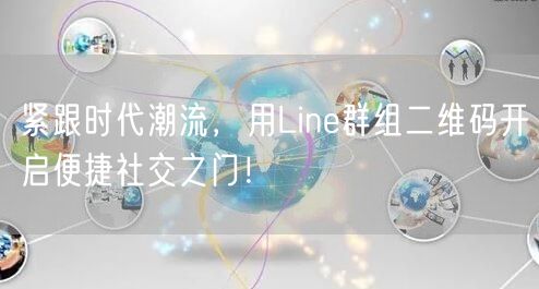 紧跟时代潮流，用Line群组二维码开启便捷社交之门！