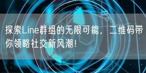 探索Line群组的无限可能，二维码带你领略社交新风潮！