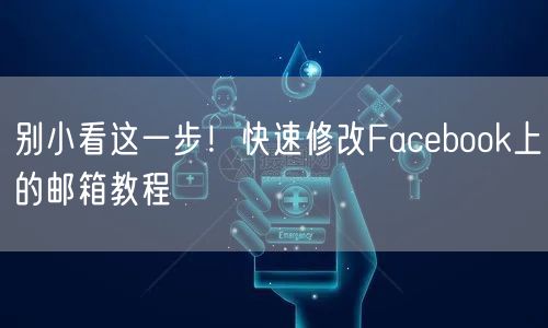 别小看这一步!快速修改Facebook上的邮箱教程