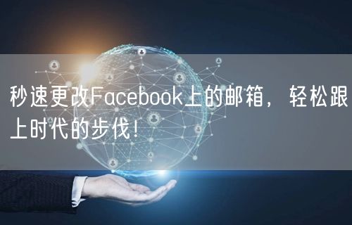 秒速更改Facebook上的邮箱，轻松跟上时代的步伐！