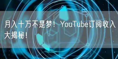 月入十万不是梦！YouTube订阅收入大揭秘！
