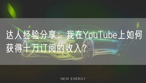达人经验分享：我在YouTube上如何获得十万订阅的收入？