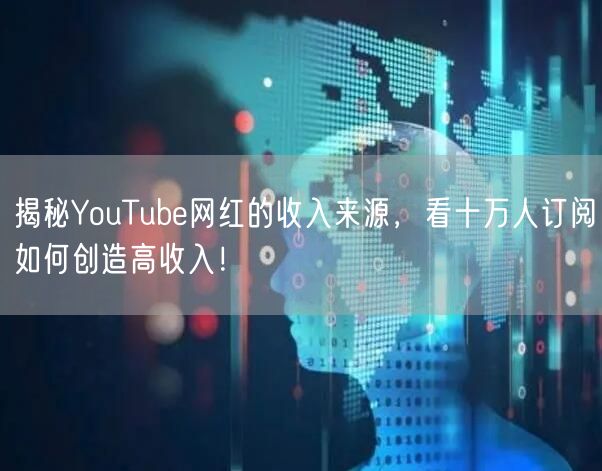 揭秘YouTube网红的收入来源，看十万人订阅如何创造高收入！