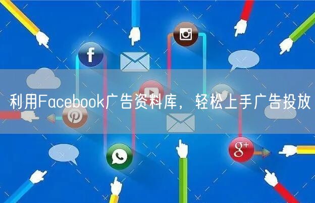 利用Facebook广告资料库，轻松上手广告投放