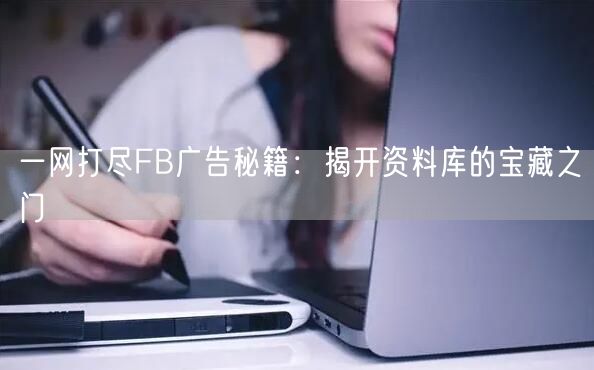 一网打尽FB广告秘籍：揭开资料库的宝藏之门