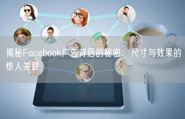 揭秘Facebook广告背后的秘密：尺寸与效果的惊人关联