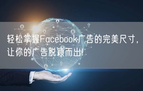 轻松掌握Facebook广告的完美尺寸,让你的广告脱颖而出!