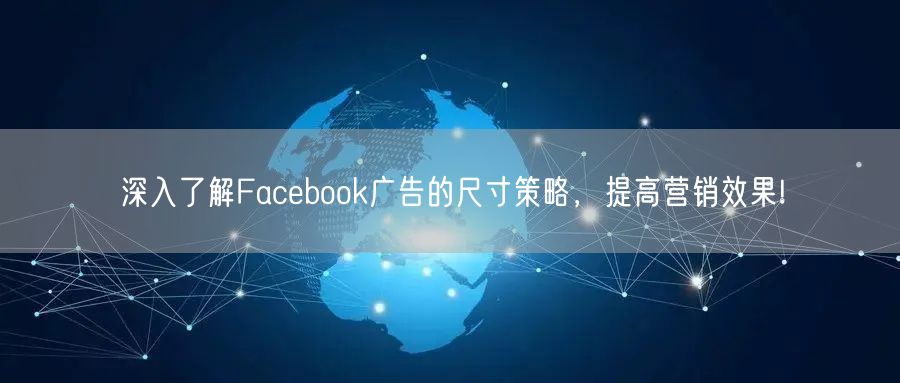 深入了解Facebook广告的尺寸策略,提高营销效果!