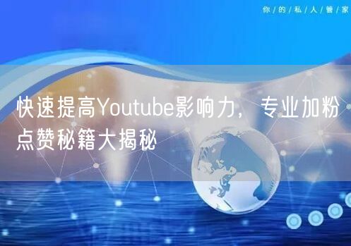 快速提高Youtube影响力，专业加粉点赞秘籍大揭秘